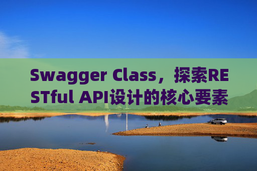 Swagger Class，探索RESTful API设计的核心要素